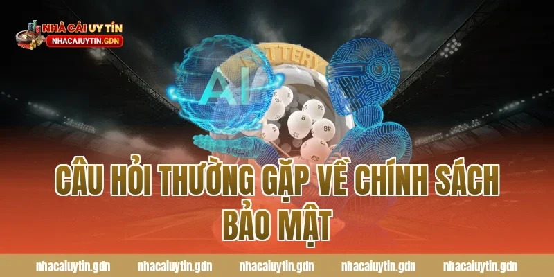 Câu hỏi thường gặp về chính sách bảo mật