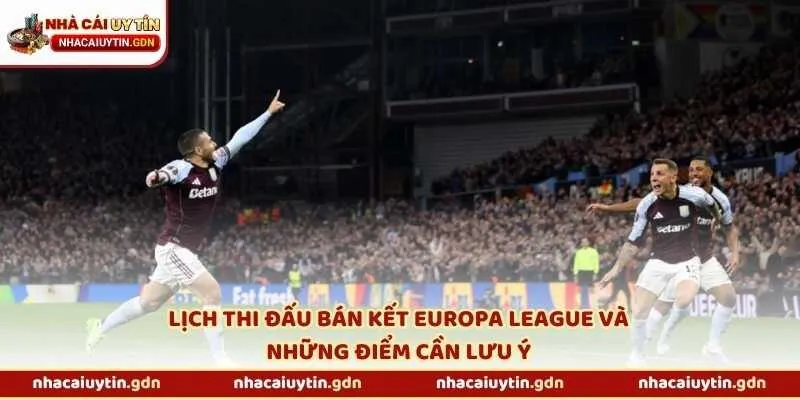 Lịch thi đấu bán kết Europa League và những điểm cần lưu ý