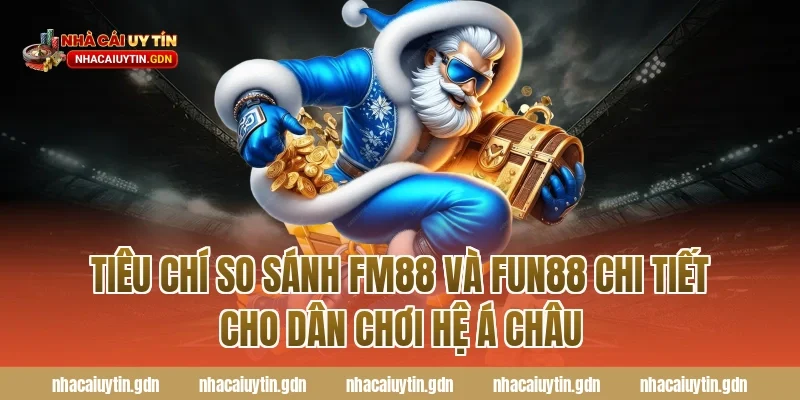 Tiêu chí so sánh FM88 và Fun88 chi tiết cho dân chơi hệ á châu