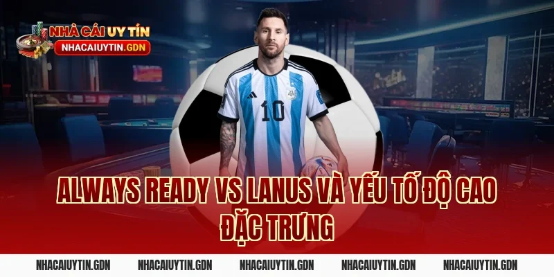 Always Ready vs Lanus và yếu tố độ cao đặc trưng