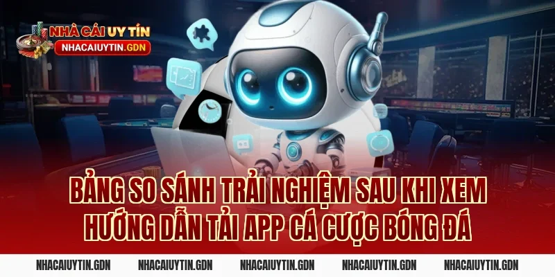 Bảng So Sánh Trải Nghiệm Sau Khi Xem Hướng Dẫn Tải App Cá Cược Bóng Đá
