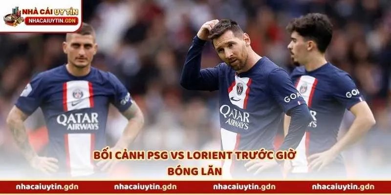 Bối cảnh PSG vs Lorient trước giờ bóng lăn