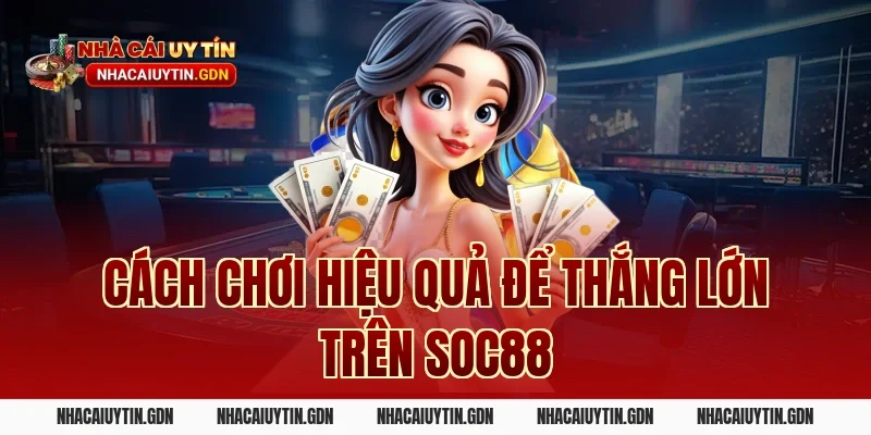 Cách chơi hiệu quả để thắng lớn trên Soc88