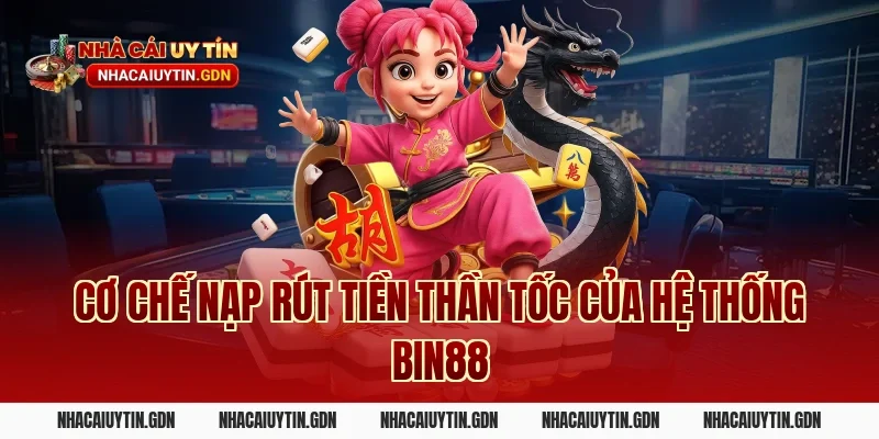Cơ chế nạp rút tiền thần tốc của hệ thống Bin88