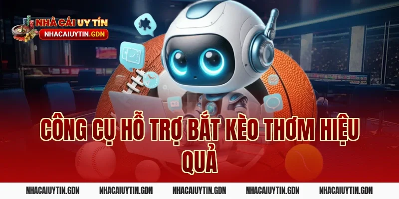 Công cụ hỗ trợ bắt kèo thơm hiệu quả