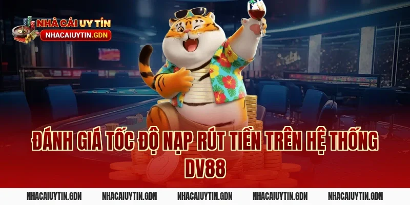 Đánh Giá Tốc Độ Nạp Rút Tiền Trên Hệ Thống DV88