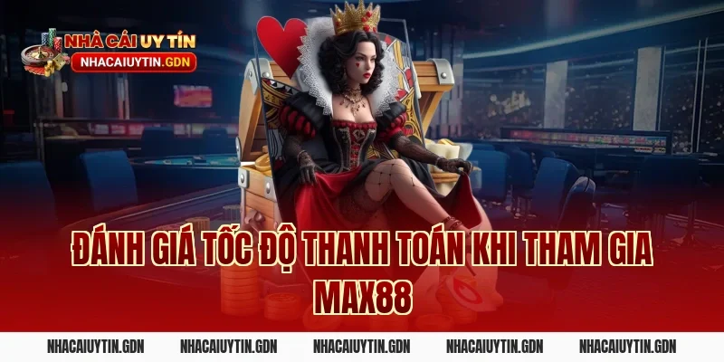 Đánh Giá Tốc Độ Thanh Toán Khi Tham Gia Max88