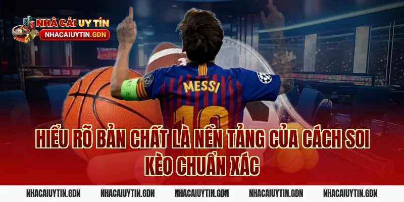 Hiểu rõ bản chất là nền tảng của cách soi kèo chuẩn xác