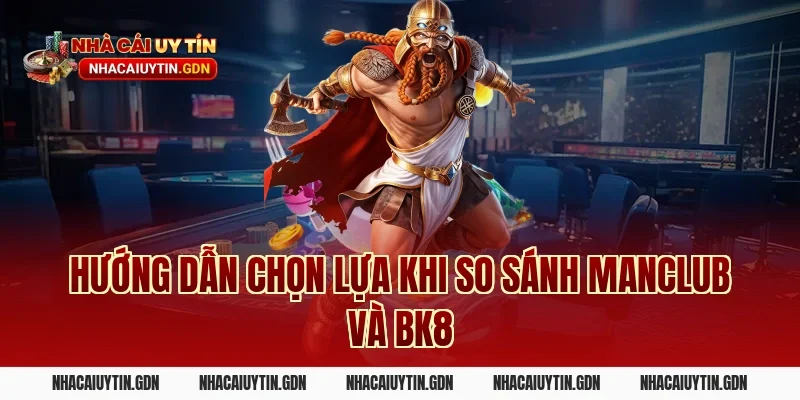 Hướng dẫn chọn lựa khi so sánh Manclub và BK8