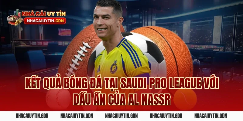 Kết quả bóng đá tại Saudi Pro League với dấu ấn của Al Nassr