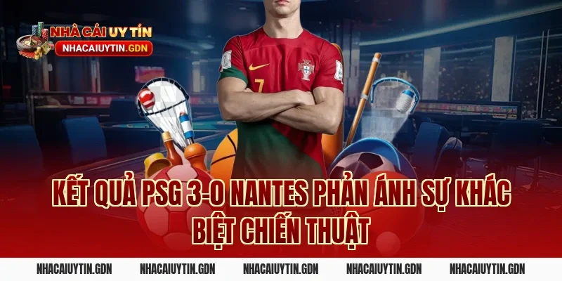 Kết quả PSG 3-0 Nantes phản ánh sự khác biệt chiến thuật