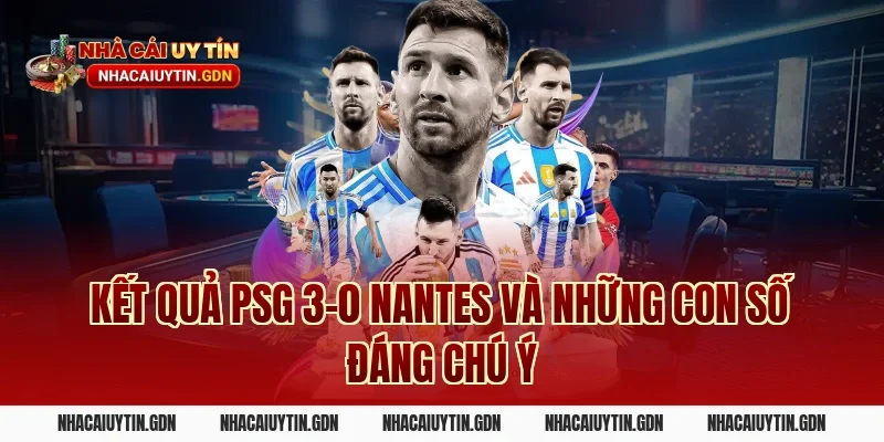 Kết quả PSG 3-0 Nantes và những con số đáng chú ý