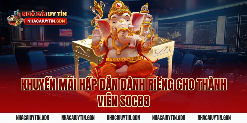 Khuyến mãi hấp dẫn dành riêng cho thành viên Soc88