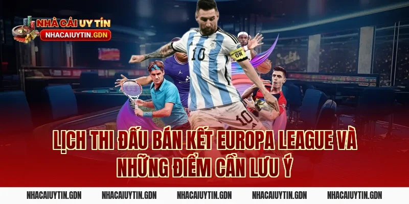 Lịch thi đấu bán kết Europa League và những điểm cần lưu ý