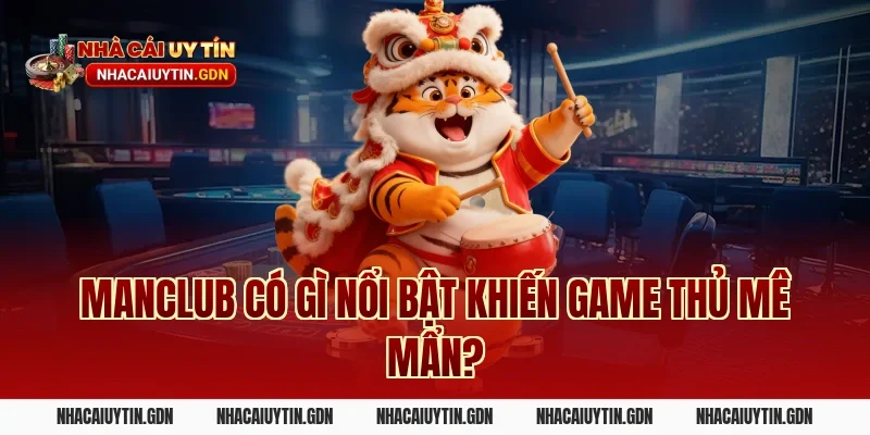 Manclub có gì nổi bật khiến game thủ mê mẩn?
