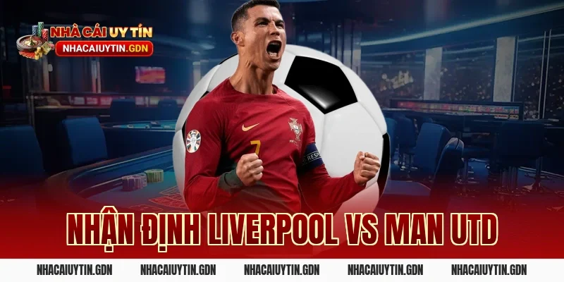 Nhận định Liverpool vs Man Utd