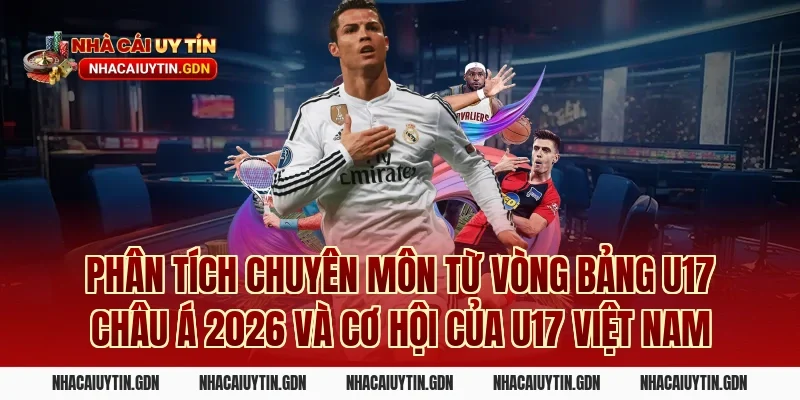 Phân tích chuyên môn từ vòng bảng U17 châu Á 2026 và cơ hội của U17 Việt Nam