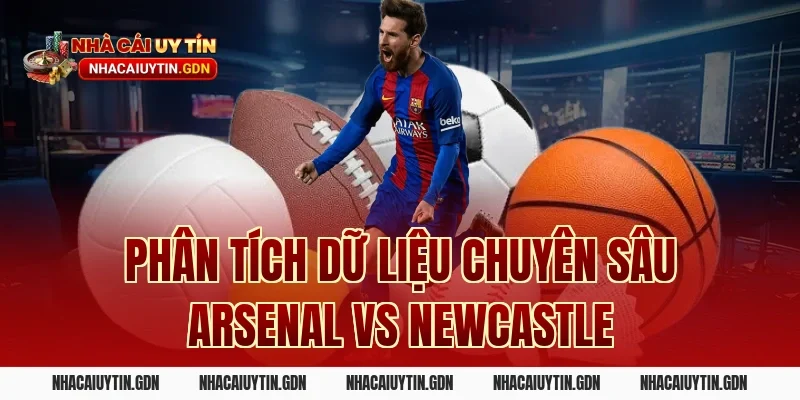 Phân tích dữ liệu chuyên sâu Arsenal vs Newcastle