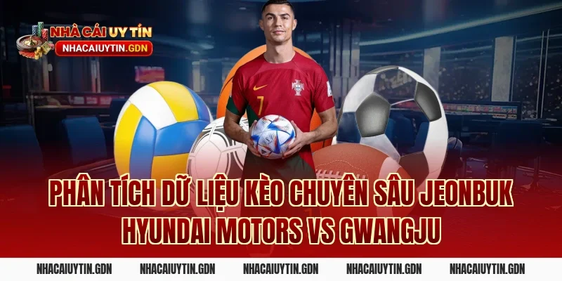 Phân tích dữ liệu kèo chuyên sâu Jeonbuk Hyundai Motors vs Gwangju