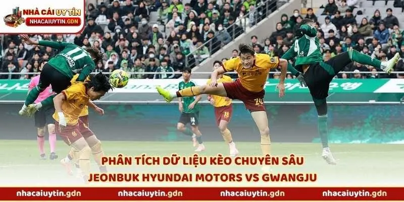 Phân tích dữ liệu kèo chuyên sâu Jeonbuk Hyundai Motors vs Gwangju