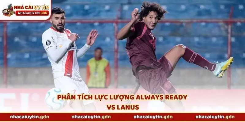 Phân tích lực lượng Always Ready vs Lanus