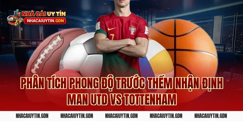 Phân tích phong độ trước thềm nhận định Man Utd vs Tottenham