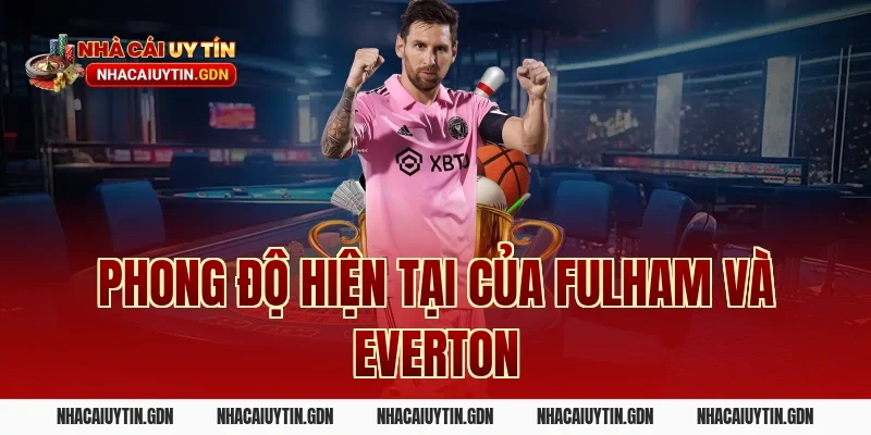 Phong độ hiện tại của Fulham và Everton