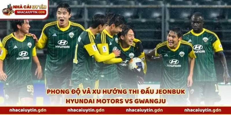 Phong độ và xu hướng thi đấu Jeonbuk Hyundai Motors vs Gwangju