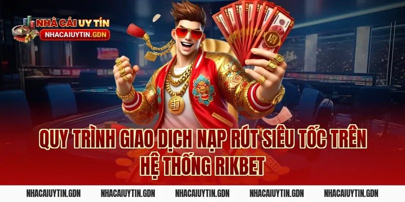 Quy trình giao dịch nạp rút siêu tốc trên hệ thống Rikbet