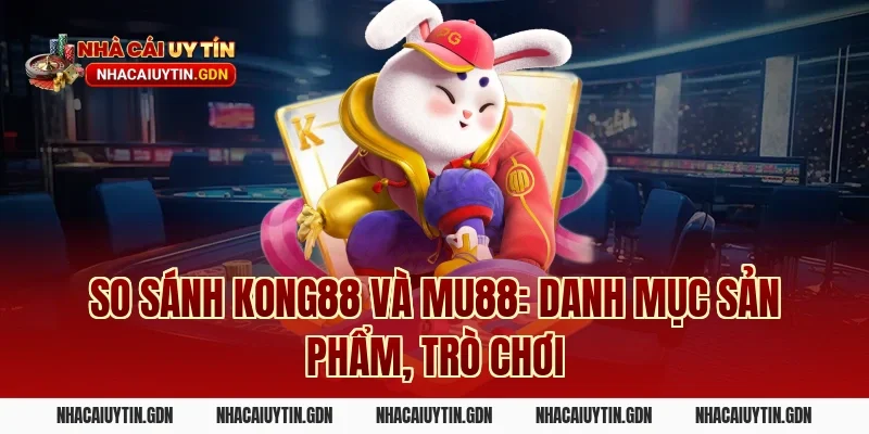 So sánh Kong88 và MU88: Danh mục sản phẩm, trò chơi