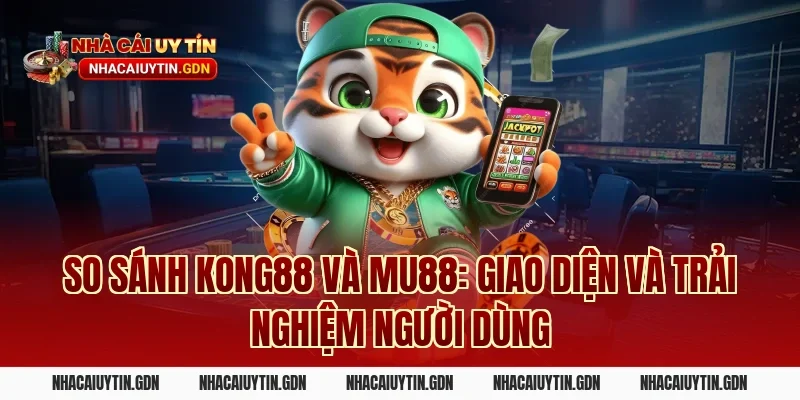 So sánh Kong88 và MU88: Giao diện và trải nghiệm người dùng
