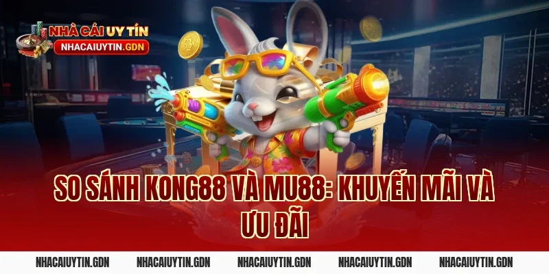 So sánh Kong88 và MU88: Khuyến mãi và ưu đãi