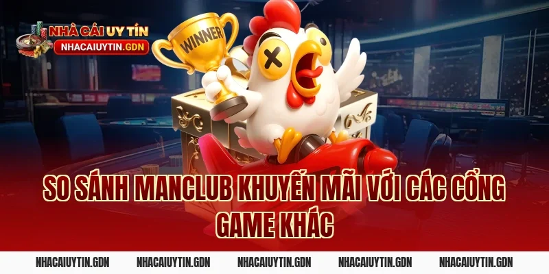 So sánh Manclub khuyến mãi với các cổng game khác