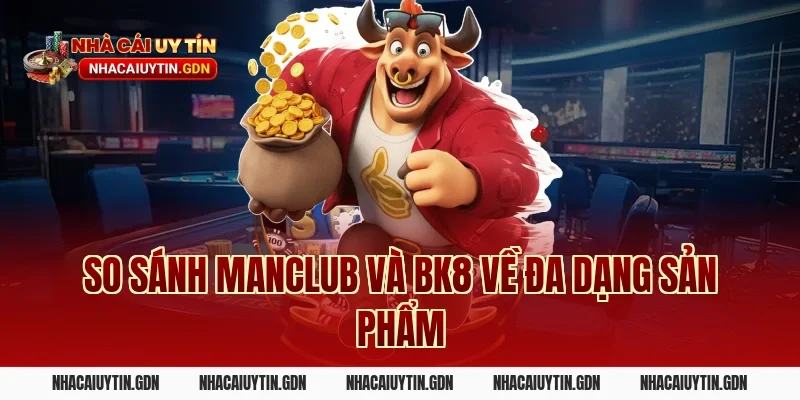 So sánh Manclub và BK8 về đa dạng sản phẩm