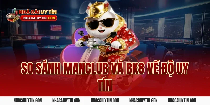 So sánh Manclub và BK8 về độ uy tín
