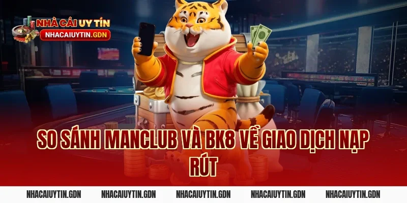 So sánh Manclub và BK8 về giao dịch nạp rút