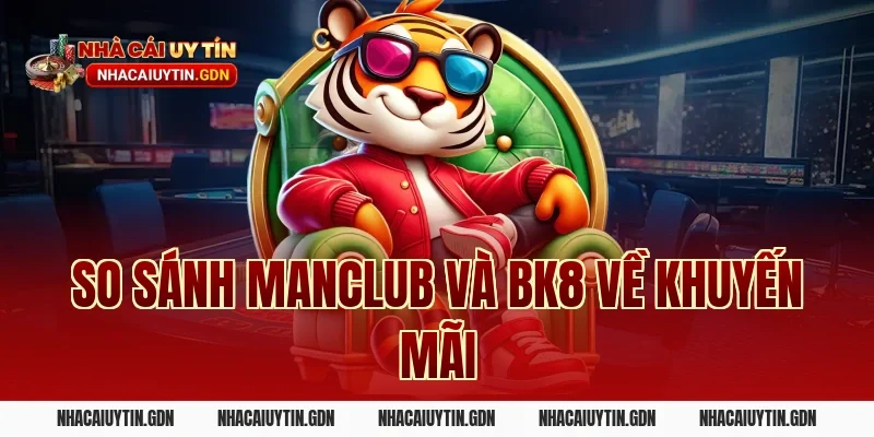 So sánh Manclub và BK8 về khuyến mãi