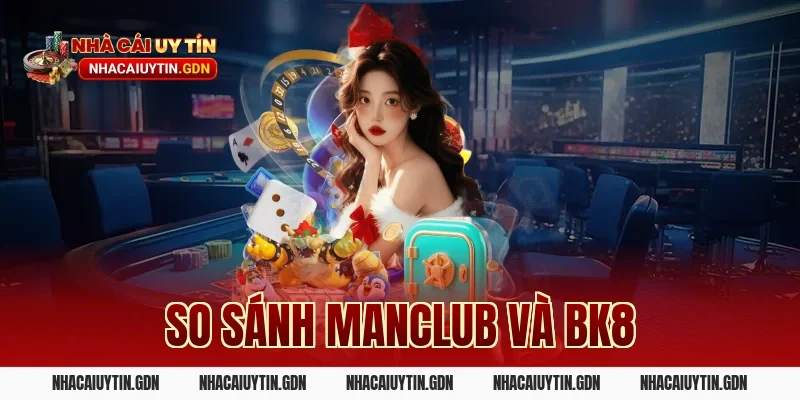So sánh Manclub và BK8