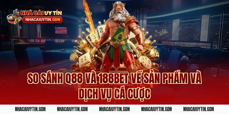 So sánh Q88 và 188Bet về sản phẩm và dịch vụ cá cược