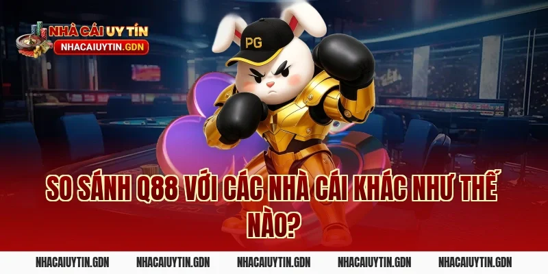 So sánh Q88 với các nhà cái khác như thế nào?