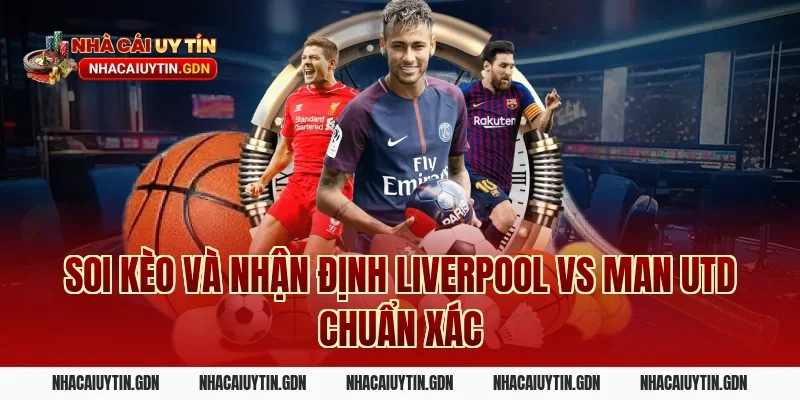 Soi kèo và nhận định Liverpool vs Man Utd chuẩn xác