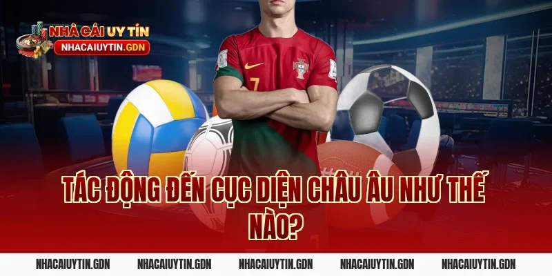 Tác động đến cục diện châu Âu như thế nào?