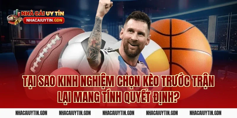 Tại sao kinh nghiệm chọn kèo trước trận lại mang tính quyết định?