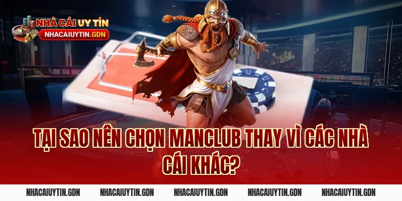 Tại sao nên chọn Manclub thay vì các nhà cái khác?