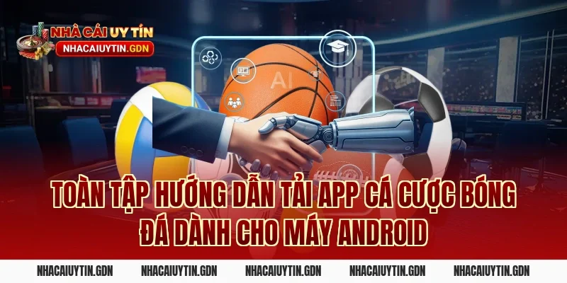 Toàn Tập Hướng Dẫn Tải App Cá Cược Bóng Đá Dành Cho Máy Android