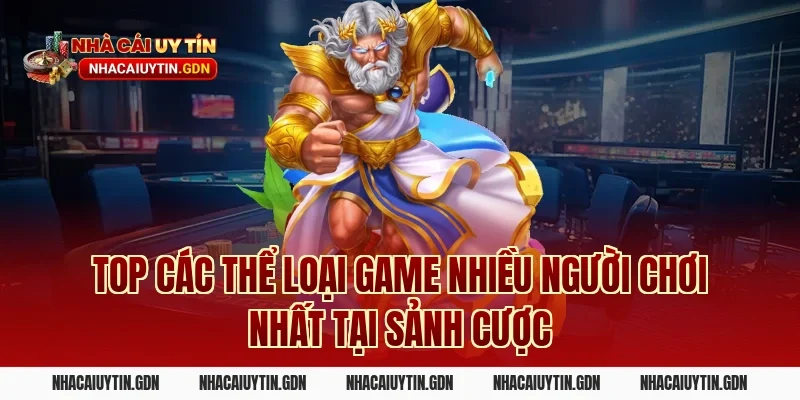 Top các thể loại Game nhiều người chơi nhất tại sảnh cược