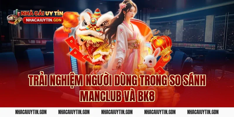 Trải nghiệm người dùng trong so sánh Manclub và BK8