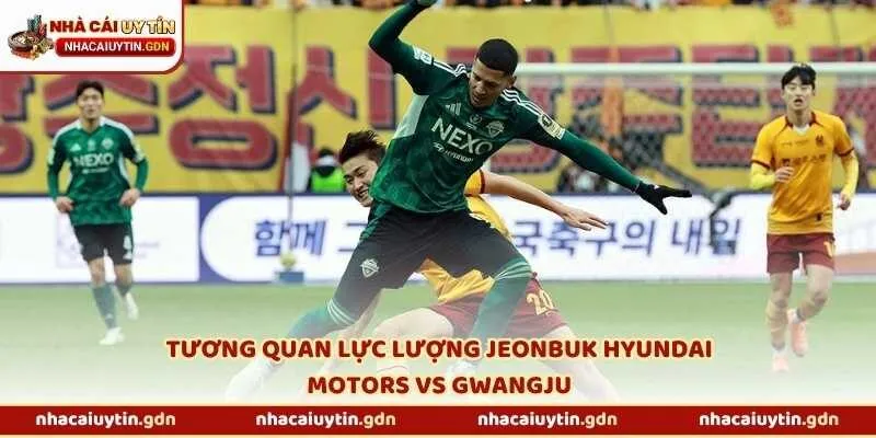 Tương quan lực lượng Jeonbuk Hyundai Motors vs Gwangju