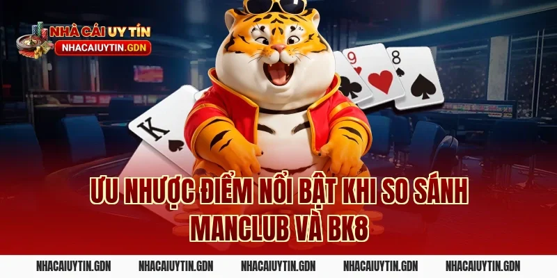 Ưu nhược điểm nổi bật khi so sánh Manclub và BK8