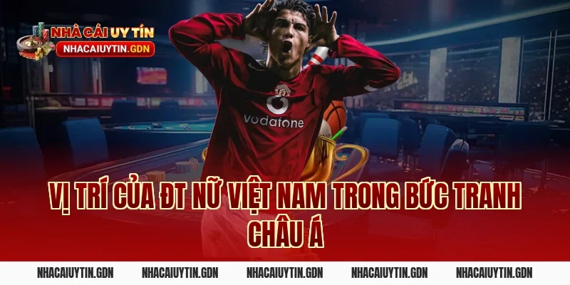Vị trí của ĐT nữ Việt Nam trong bức tranh châu Á